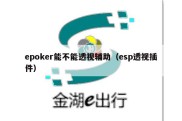 epoker能不能透视辅助（esp透视插件）