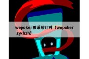 wepoker被系统针对（wepoker zychzh）