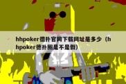 hhpoker德扑官网下载网址是多少（hhpoker德扑圈是不是假）