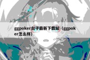 ggpoker台子最新下载站（ggpoker怎么样）