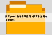 传奇poker台子有风险吗（传奇扑克国内不能玩吗）