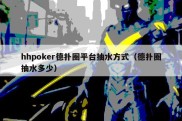 hhpoker德扑圈平台抽水方式（德扑圈抽水多少）