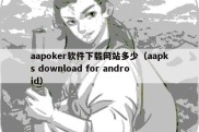 aapoker软件下载网站多少（aapks download for android）