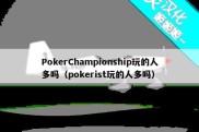 PokerChampionship玩的人多吗（pokerist玩的人多吗）