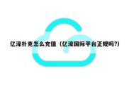 亿濠扑克怎么充值（亿濠国际平台正规吗?）