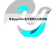 包含ggpoker台子官网入口的词条