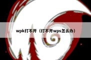 wpk打不开（打不开wps怎么办）