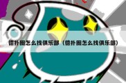德扑圈怎么找俱乐部（德扑圈怎么找俱乐部）