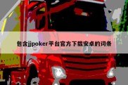 包含jjpoker平台官方下载安卓的词条