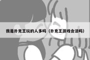 我是扑克王玩的人多吗（扑克王游戏合法吗）