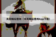 天天畅玩德州（天天畅玩德州App下载）