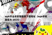 wpk平台手机版最新下载地址（wpe手机版官方 2019）