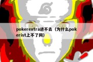 pokerextra进不去（为什么pokerist上不了网）