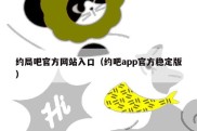 约局吧官方网站入口（约吧app官方稳定版）