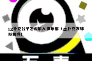 gg扑克台子怎么加入俱乐部（gg扑克发牌随机吗）