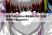 苹果下载ggpoker俱乐部的方法（在国内如何下载ggpoker）