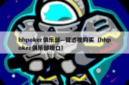 hhpoker俱乐部—键透视购买（hhpoker俱乐部端口）