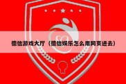 德信游戏大厅（德信娱乐怎么用网页进去）