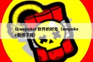 玩wepoker软件的好处（wepoker软件下载）