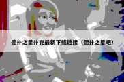 德扑之星扑克最新下载链接（德扑之星吧）