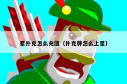 星扑克怎么充值（扑克牌怎么上星）