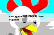 everygame邀请好友奖励（every game）