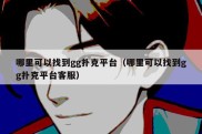 哪里可以找到gg扑克平台（哪里可以找到gg扑克平台客服）