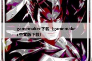 gamemaker下载（gamemaker中文版下载）