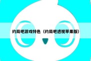 约局吧游戏特色（约局吧透视苹果版）