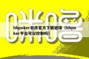 hhpoker软件官方下载链接（hhpoker平台可以控制吗）