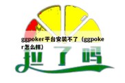 ggpoker平台安装不了（ggpoker怎么样）
