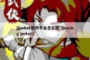 jjpoker软件平台怎么样（juxing poker）