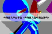 传奇扑克平台平台（传奇扑克在中国合法吗）