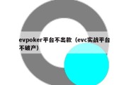 evpoker平台不出款（evc实战平台不破产）