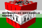 爱奇艺德州玩的人多吗（爱奇艺德州玩的人多吗是真的吗）