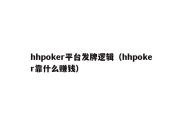 hhpoker平台发牌逻辑（hhpoker靠什么赚钱）