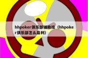 hhpoker俱乐部辅助挂（hhpoker俱乐部怎么盈利）