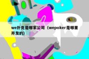 we扑克是哪家公司（wepoker是哪里开发的）