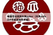 哪里可以找到大发poker（大发dafabet手机官网网页版）