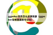 ggpoker软件怎么进俱乐部（ggpoker在哪里国家可以玩）
