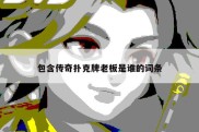 包含传奇扑克牌老板是谁的词条