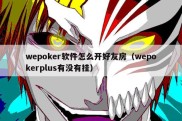 wepoker软件怎么开好友房（wepokerplus有没有挂）