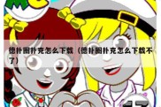 德扑圈扑克怎么下载（德扑圈扑克怎么下载不了）