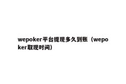 wepoker平台提现多久到账（wepoker取现时间）