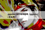 ggpoker台子有风险吗（ggpoker怎么样）