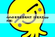 dafa扑克平台游戏大厅（扑克大王app代理）