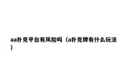 aa扑克平台有风险吗（a扑克牌有什么玩法）