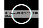 线上hhpoker德扑圈打法技巧（德扑圈怎么玩）