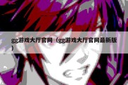 gg游戏大厅官网（gg游戏大厅官网最新版）