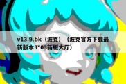 v13.9.bk（波克）（波克官方下载最新版本3*03新版大厅）